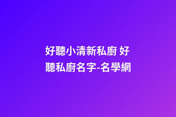好聽小清新私廚 好聽私廚名字-名學網